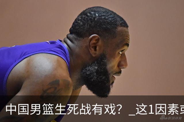 中国男篮生死战有戏？ 这1因素或成破局关键